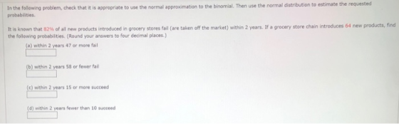 In the following problem, check that it is appropriate to use the normal approximation to the binomial. Then use the normal d