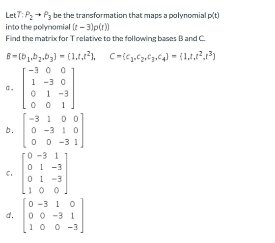 LetT: P2 → P3 be the transformation that maps a polynomial p(t) into the polynomial (t-3p(t)) Find the matrix for T relative