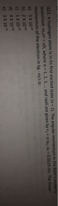Q22. A hydrogen atom is in its first excited state (n - 2). The angular momentum in the Bohrs m quantized: mevr-nh, where n