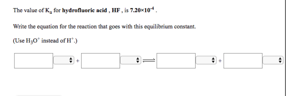 The value of K, for hydrofluoric acid , HF, is 7.20x104. Write the equation for the reaction that goes with this equilibrium