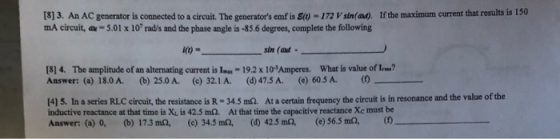 (8] 3. An AC generator is connected to a circuit. The generators emf is sw - 172V sin(at). If the maximum current that resul
