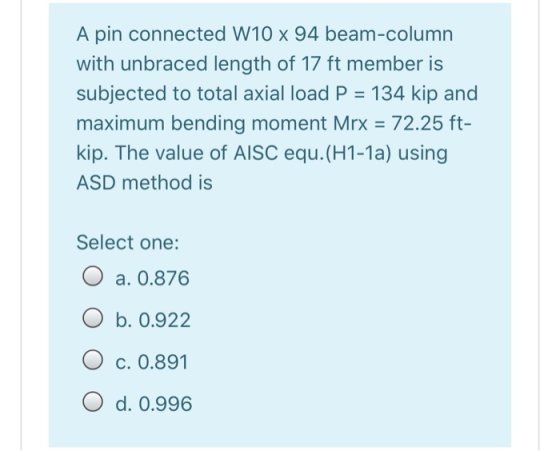 A pin connected W10 x 94 beam-column with unbraced length of 17 ft member is subjected to total axial load P = 134 kip and ma
