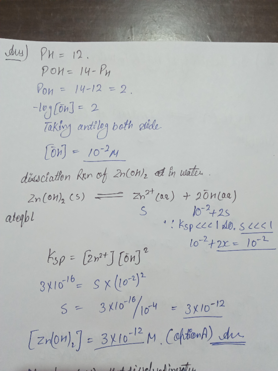 dus) PH= 12. Pol=14-Ph Pon = 14-12=2. -log[on] =2 Taking anti log both side [on] = 1024 dissciation Ron of Zn(OH), A in water