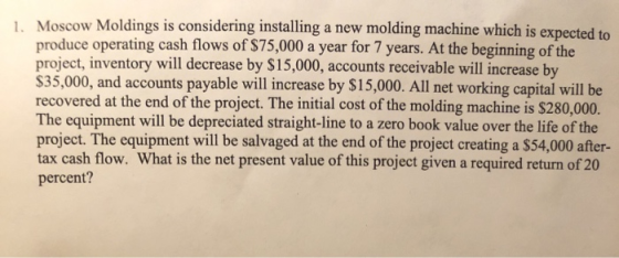 1 Moscow Moldings is considering installing a new molding machine which is expected to produce operating cash flows of $75,00