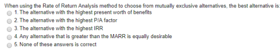 When using the Rate of Return Analysis method to choose from mutualy exclusive alternatives, the best alternative is 1. The a