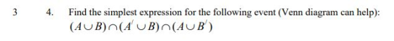 3 4 . Find the simplest expression for the following event (Venn diagram can help): (AUB)(AUB)(AUB)