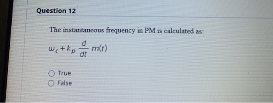Question 12 The instantaneous frequency in PM is calculated as: wetko & m(t) True False