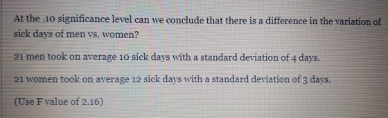 At the .10 significance level can we conclude that there is a difference in the variation of sick days of men vs. women? 21 m