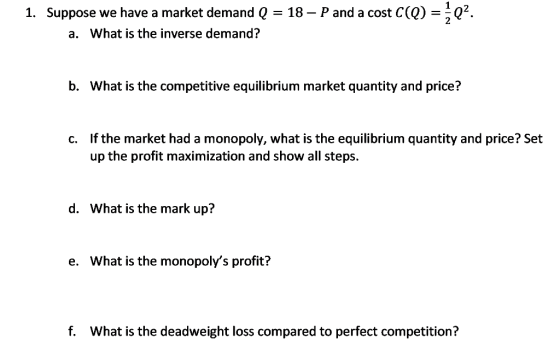 1. Suppose we have a market demand Q = 18 – P and a cost C(q) =*Q2. a. What is the inverse demand? b. What is the competitive