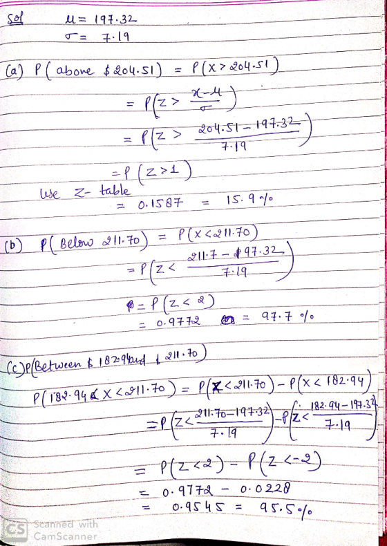 U= 191.32 ra F. 19 Ca] P(abone $204.51) = P(x>204.51) 204.51-797-32- = P(Z > 204-St=197:32) 719 = P (271) use a- table = 0.15