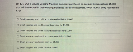 On 1/1, UCFs Bicycle Vending Machine Company purchased on account items costings $1,000 that will be stocked in their vendin