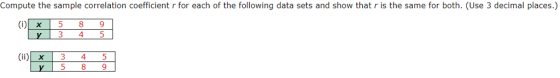 Compute the sample correlation coefficient r for each of the following data sets and show that r is the same for both. (Use 3 decimal places.) У|345 (ii)x3 4 5
