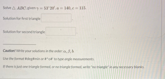 Solve A ABC given y = 53°20, a = 140, c = 11 Solution for first triangle Solution for second triangle Caution! Write your so
