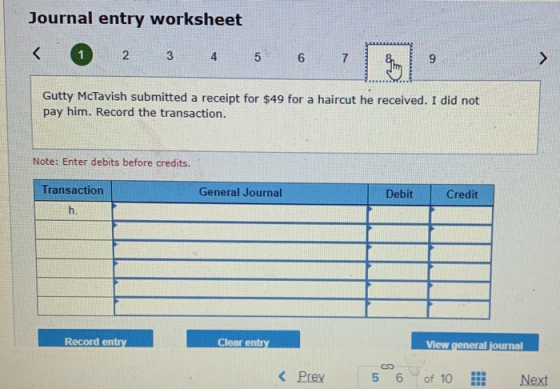 Journal entry worksheet < 1 2 3 4 5 6 7 Gutty McTavish submitted a receipt for $49 for a haircut he received. I did not pay h