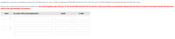 Headland Co. uses the net method to account for cash discounts. On June 1, 2020, it made sales of $65,000 with terms 4/15, n/