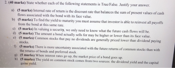 2.(40 marks) State whether each of the following statements is True/False. Justify your answer. a) (5 marks) Internal rate of