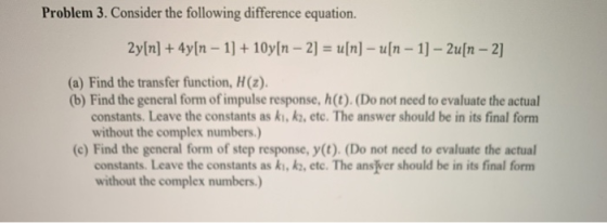 Problem 3. Consider the following difference equation. 2y[n] + 4y[n – 1] + 10y[n – 2] = u[n] - u[n – 1] – Zu[n – 2] (a) Find