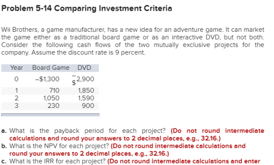 Problem 5-14 Comparing Investment Criteria Wii Brothers, a game manufacturer, has a new idea for an adventure game. It can ma