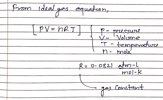 from ideal gas equation, | PV = HRI] p- pressure pressure 1 V- Volume T-temperowie na molé R = 0.0821 atm-L molek - goy Const