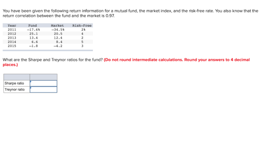 You have been given the following return information for a mutual fund, the market index, and the risk-free rate. You also kn