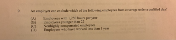 An employer can exclude which of the following employees from coverage under a qualified plan? (A) Employees with 1,250 hours