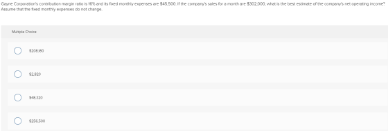 Gayne Corporations contribution margin ratio is 16% and its fixed monthly expenses are $45,500. If the companys sales for a