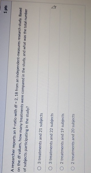 1 pts A researcher reports an F-ratio with df = 2, 18 from an independent-measures research study. Based on the df values, ho