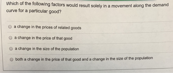 Which of the following factors would result solely in a movement along the demand curve for a particular good? O a change in