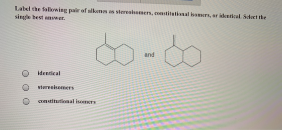 Label the following pair of alkenes as stereoisomers, constitutional isomers, or identical. Select the single best answer. O