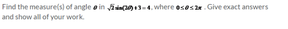 Find the measure(s) of angle a in sin(20) +3=4, where ose<2. Give exact answers and show all of your work.