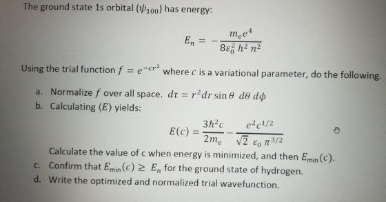 The ground state 1s orbital (V100) has energy: En = met 8ɛz h2 n2 Using the trial function f = e-cr2 where c is a variational