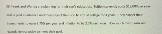 38. Frank and Wanda are planning for their sons education. Tuition currently costs $18,000 per year and is paid in advance a