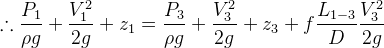 \therefore \frac{P_1}{\rho g}+\frac{V_1^2}{2g}+z_1=\frac{P_3}{\rho g}+\frac{V_3^2}{2g}+z_3+f\frac{L_{1-3}}{D}\frac{V^2_3}{2g}