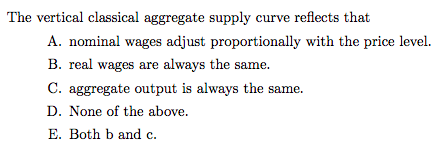 The vertical classical aggregate supply curve reflects that A. nominal wages adjust proportionally with the price level. B. r
