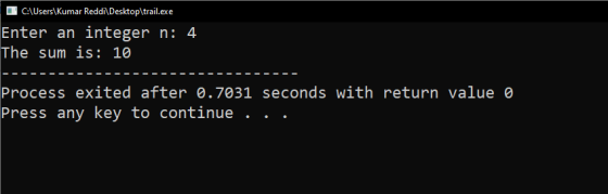 C:\Users\Kumar Reddi\Desktop\trail.exe Enter an integer n: 4 The sum is: 10 Process exited after 0.7031 seconds with return v