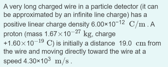A very long charged wire in a particle detector (it can be approximated by an infinite line charge) has a positive linear cha