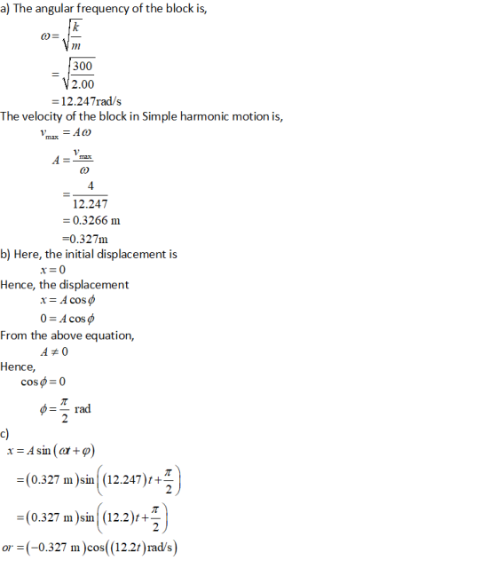 a) The angular frequency of the block is, 300 2.00 12.247rad/s The velocity of the block in Simple harmonic motion is, 4 12.2
