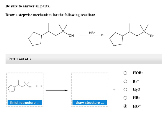 Be sure to answer all parts Draw a stepwise mechanism for the following reaction: HBr ОН Br Part 1 out of 3 НОBr Br H Br он Н