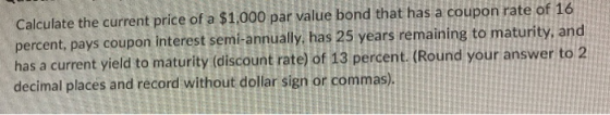 Calculate the current price of a $1,000 par value bond that has a coupon rate of 16 percent, pays coupon interest semi-annual