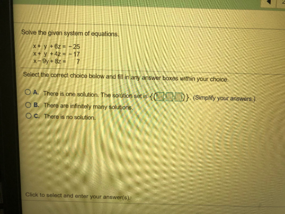 Solve the given system of equations. X+ y + 6z = -25 X+ y + 4z = - 17 X-9y + 8z = 7 Select the correct choice below and fill