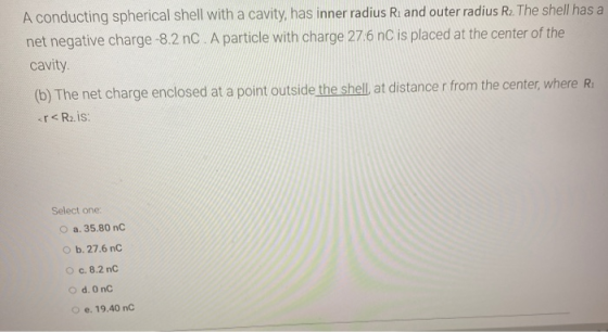 A conducting spherical shell with a cavity, has inner radius R. and outer radius R2 The shell has a net negative charge -8.2