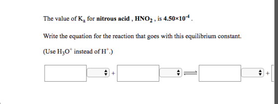 The value of K, for nitrous acid , HNO2, is 4.50x104. Write the equation for the reaction that goes with this equilibrium con