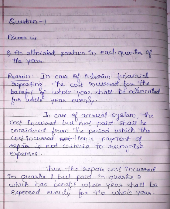 Question - 1 Asmes us b) An allocated postion in each quarter of the year. Reason: In case of interim financial reporting, th