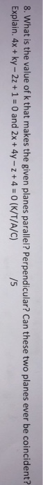 8. What is the value of k that makes the given planes parallel? Perpendicular? Can these two planes ever be coincident? Expla