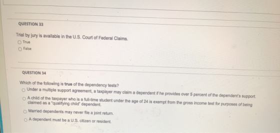 QUESTION 33 Trial by jury is available in the U.S. Court of Federal Claims. True False QUESTION 34 Which of the following is