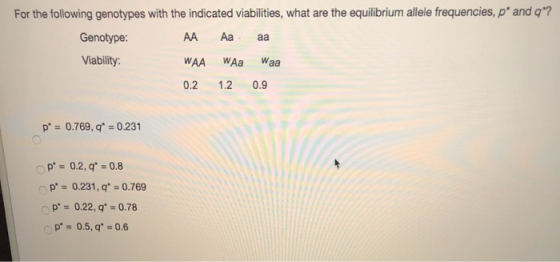For the following genotypes with the indicated viabilities, what are the equilibrium allele frequencies, p* and q? Genotype: