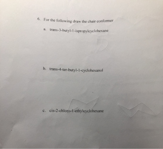 For the following draw the chair conformer a. trans-3-butyl-1-ispropylcyclohexane b. trans-4-ter-butyl-1-cyclohexanol c. cis-