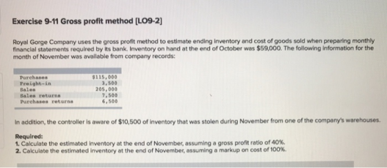 Exercise 9-11 Gross profit method [L09-2] Royal Gorge Company uses the gross profit method to estimate ending inventory and c