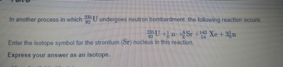 In another process in whic5 U undergoes neutron bombardment, the following reaction occurs. Enter the isotope symbol for the strontium (Sr) nucleus in this reaction. Express your answer as an isotope.