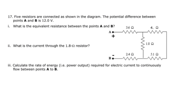 17. Five resistors are connected as shown in the diagram. The potential difference between points A and B is 12.0 V. i. What